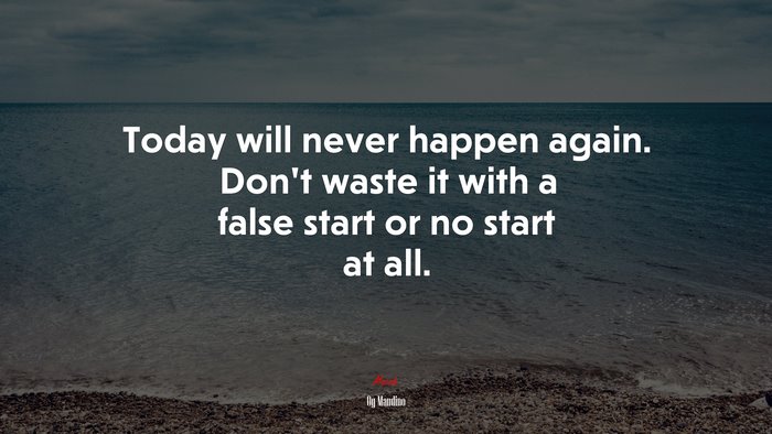 Today will never happen again. Don’t waste it with a false start or no start at all. | Og Mandino quote