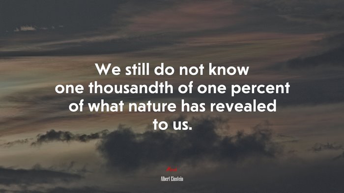 We still do not know one thousandth of one percent of what nature has revealed to us. | Albert Einstein quote