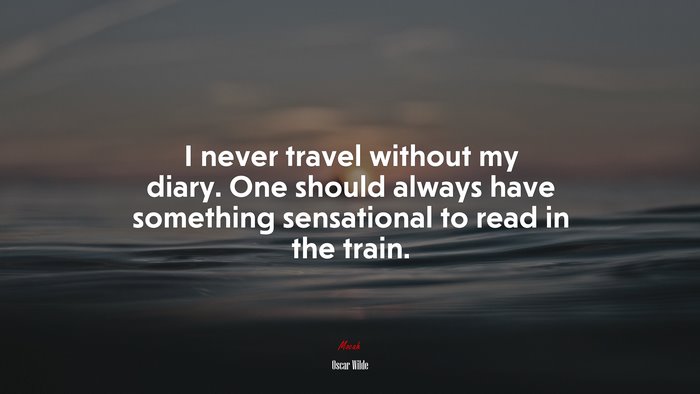 I never travel without my diary. One should always have something sensational to read in the train. | Oscar Wilde quote