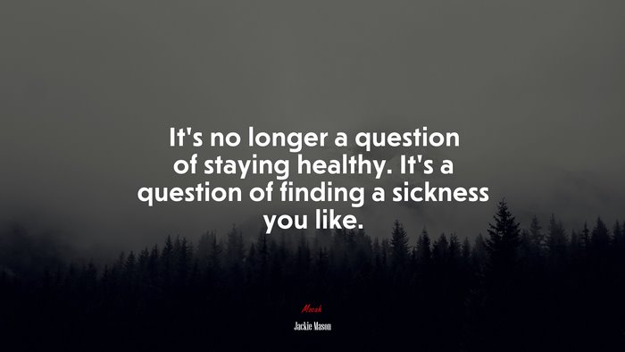 It’s no longer a question of staying healthy. It’s a question of finding a sickness you like. | Jackie Mason quote