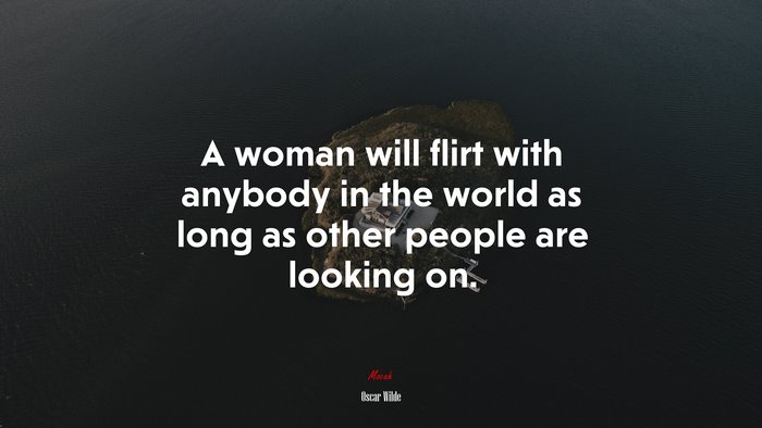 A woman will flirt with anybody in the world as long as other people are looking on. | Oscar Wilde quote