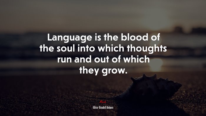 Language is the blood of the soul into which thoughts run and out of which they grow. | Oliver Wendell Holmes quote