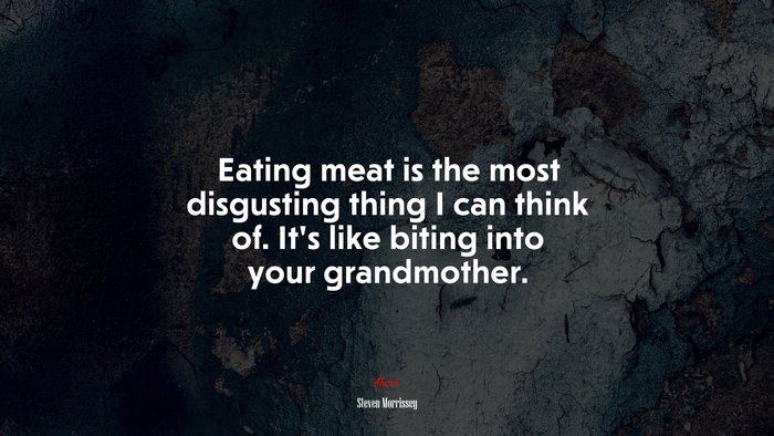 Eating meat is the most disgusting thing I can think of. It’s like biting into your grandmother. | Steven Morrissey quote