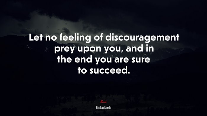 Let no feeling of discouragement prey upon you, and in the end you are sure to succeed. | Abraham Lincoln quote