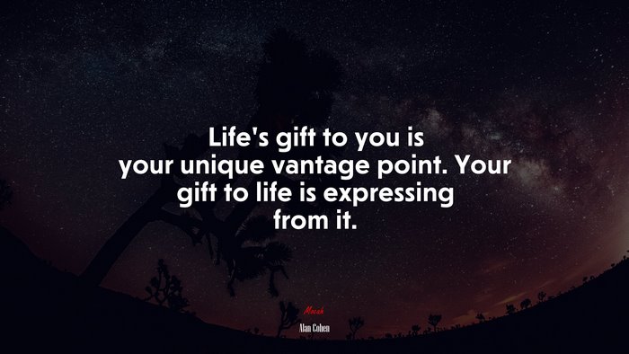 Life’s gift to you is your unique vantage point. Your gift to life is expressing from it. | Alan Cohen quote