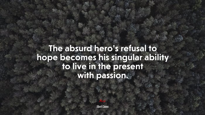 The absurd hero’s refusal to hope becomes his singular ability to live in the present with passion. | Albert Camus quote