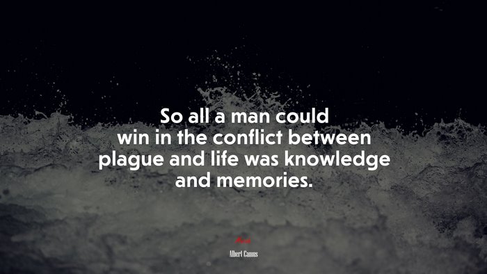 So all a man could win in the conflict between plague and life was knowledge and memories. | Albert Camus quote