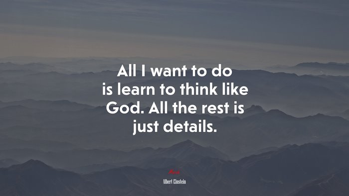All I want to do is learn to think like God. All the rest is just details. | Albert Einstein quote
