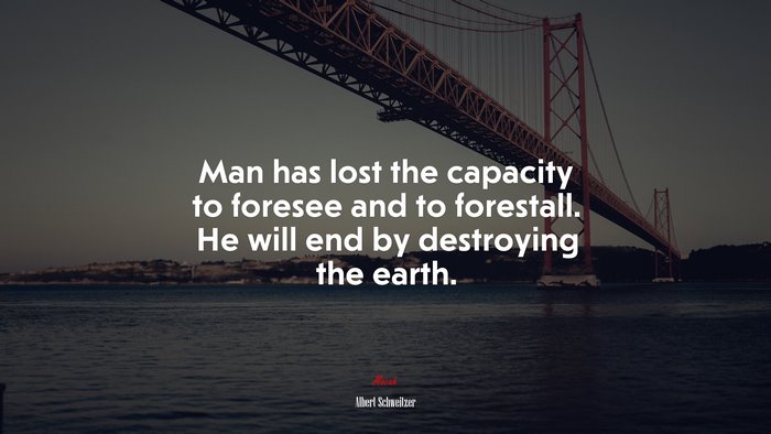 Man has lost the capacity to foresee and to forestall. He will end by ...