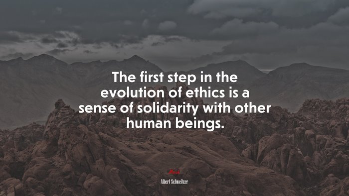 The first step in the evolution of ethics is a sense of solidarity with other human beings. | Albert Schweitzer quote