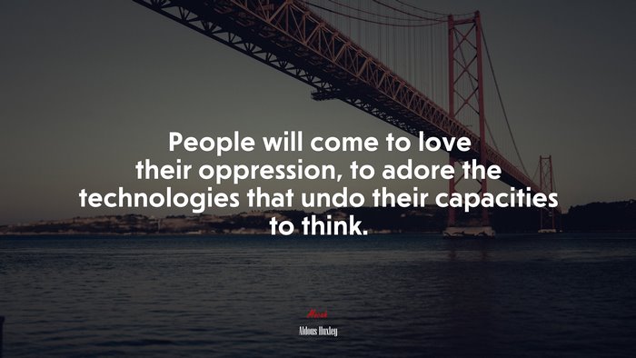 People will come to love their oppression, to adore the technologies that undo their capacities to think. | Aldous Huxley quote