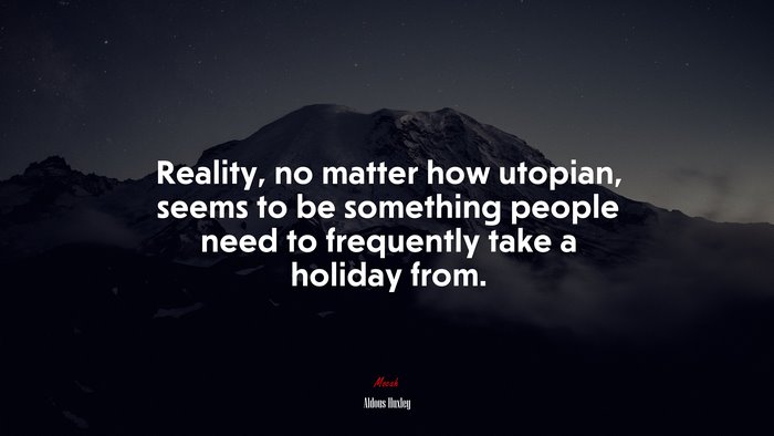 Reality, no matter how utopian, seems to be something people need to frequently take a holiday from. | Aldous Huxley quote
