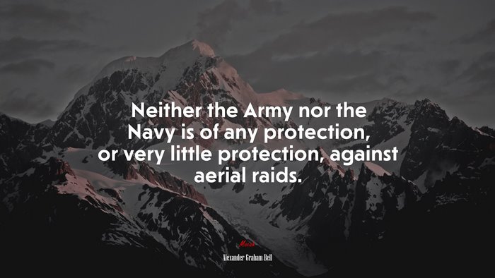 Neither the Army nor the Navy is of any protection, or very little protection, against aerial raids. | Alexander Graham Bell quote