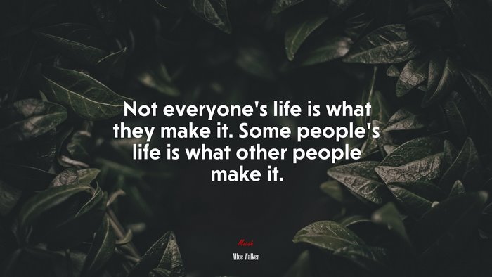 Not everyone’s life is what they make it. Some people’s life is what other people make it. | Alice Walker quote
