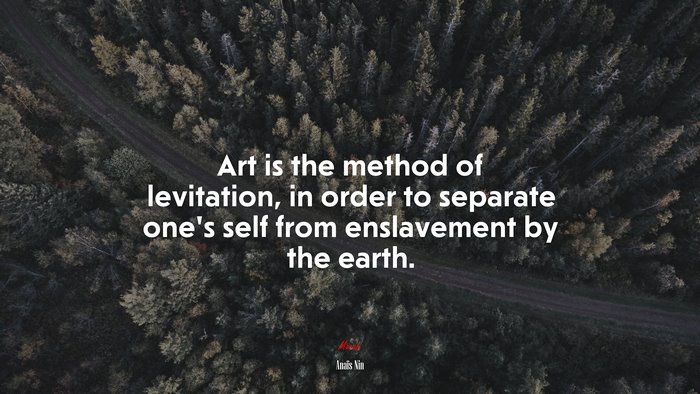 Art is the method of levitation, in order to separate one’s self from enslavement by the earth. | Anaïs Nin quote