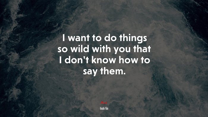 I want to do things so wild with you that I don’t know how to say them. | Anaïs Nin quote