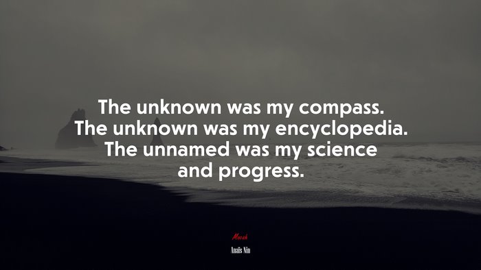 The unknown was my compass. The unknown was my encyclopedia. The unnamed was my science and progress. | Anaïs Nin quote