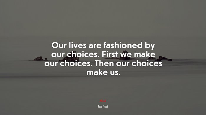Our lives are fashioned by our choices. First we make our choices. Then our choices make us. | Anne Frank quote