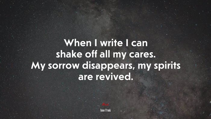 When I write I can shake off all my cares. My sorrow disappears, my spirits are revived. | Anne Frank quote