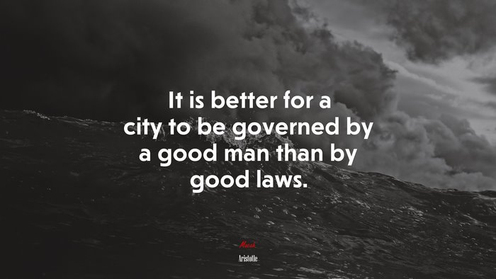 It is better for a city to be governed by a good man than by good laws. | Aristotle quote