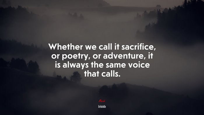 Whether we call it sacrifice, or poetry, or adventure, it is always the same voice that calls. | Aristotle quote