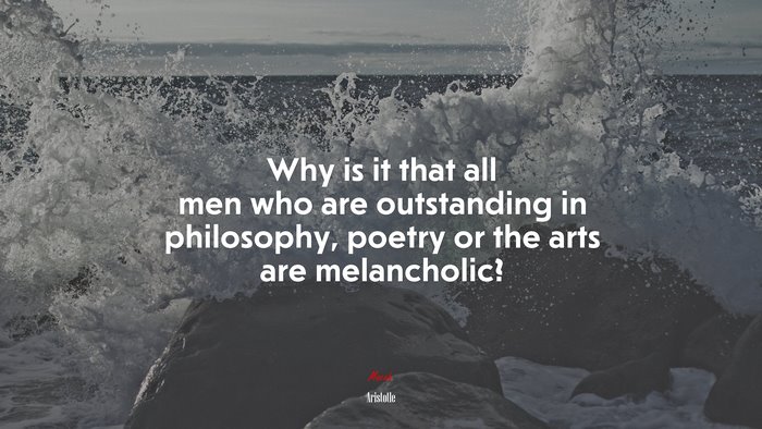 Why is it that all men who are outstanding in philosophy, poetry or the arts are melancholic? | Aristotle quote