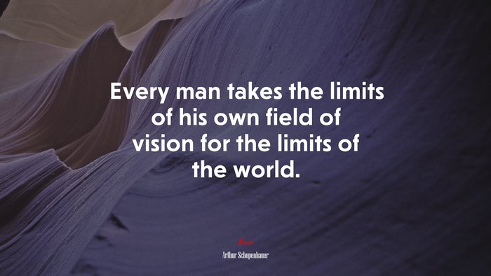 Every man takes the limits of his own field of vision for the limits of the world. | Arthur Schopenhauer quote