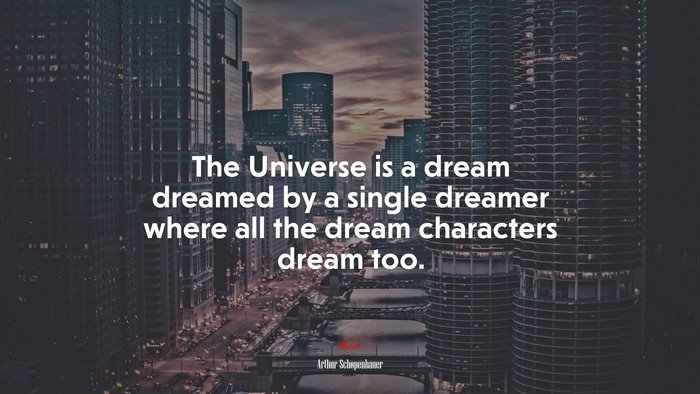 The Universe is a dream dreamed by a single dreamer where all the dream characters dream too. | Arthur Schopenhauer quote