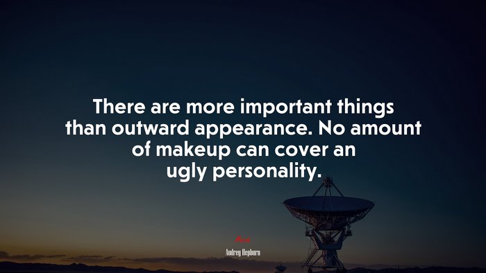 There are more important things than outward appearance. No amount of makeup can cover an ugly personality. | Audrey Hepburn quote