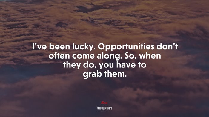 I’ve been lucky. Opportunities don’t often come along. So, when they do, you have to grab them. | Audrey Hepburn quote