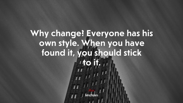 Why change? Everyone has his own style. When you have found it, you should stick to it. | Audrey Hepburn quote