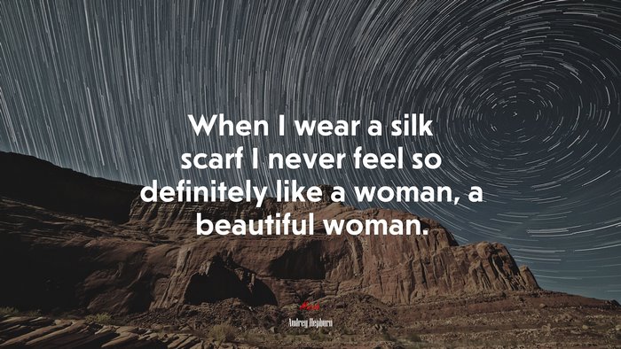 When I wear a silk scarf I never feel so definitely like a woman, a beautiful woman. | Audrey Hepburn quote