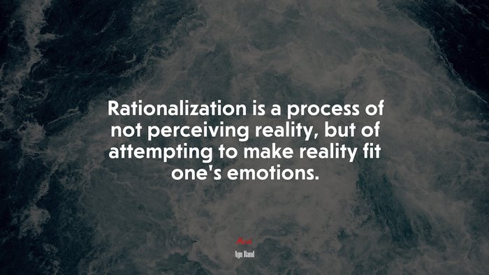 Rationalization is a process of not perceiving reality, but of attempting to make reality fit one’s emotions. | Ayn Rand quote