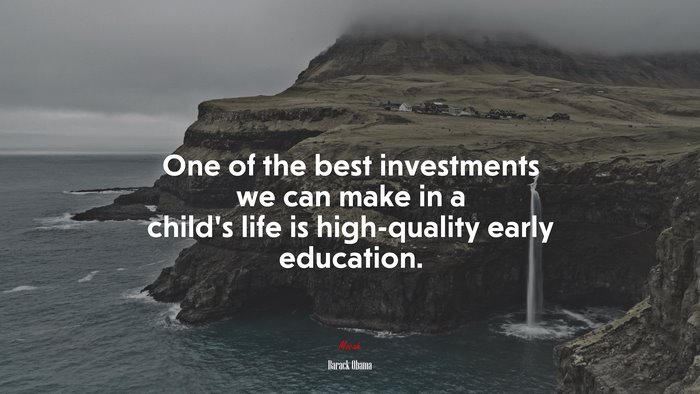 One of the best investments we can make in a child’s life is high-quality early education. | Barack Obama quote