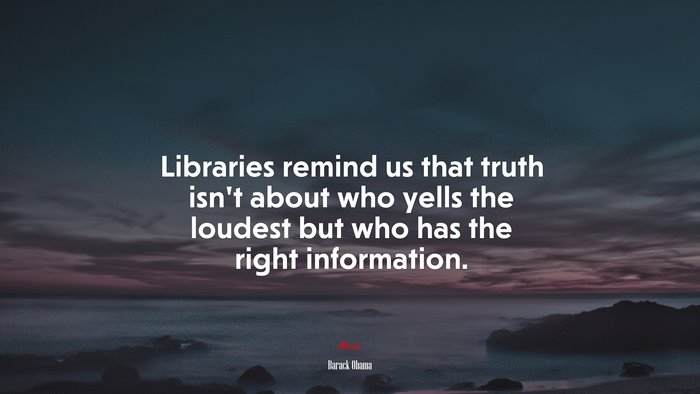 Libraries remind us that truth isn’t about who yells the loudest but who has the right information. | Barack Obama quote