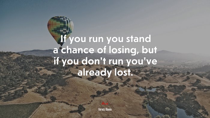 If you run you stand a chance of losing, but if you don’t run you’ve already lost. | Barack Obama quote