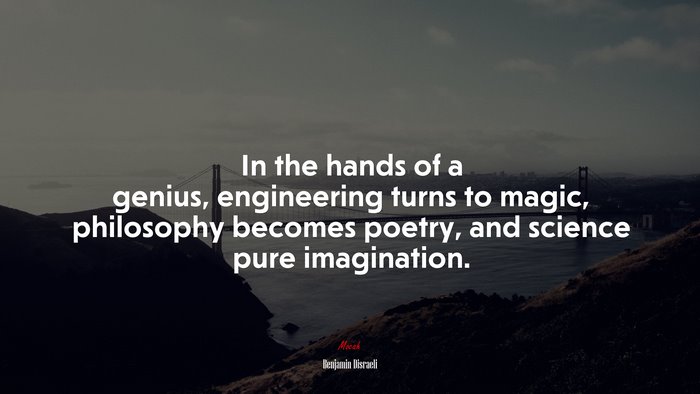 In the hands of a genius, engineering turns to magic, philosophy becomes poetry, and science pure imagination. | Benjamin Disraeli quote