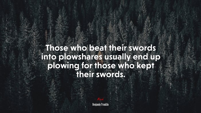 Those who beat their swords into plowshares usually end up plowing for those who kept their swords. | Benjamin Franklin quote