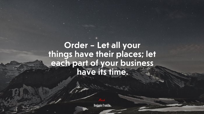 Order – Let all your things have their places; let each part of your business have its time. | Benjamin Franklin quote