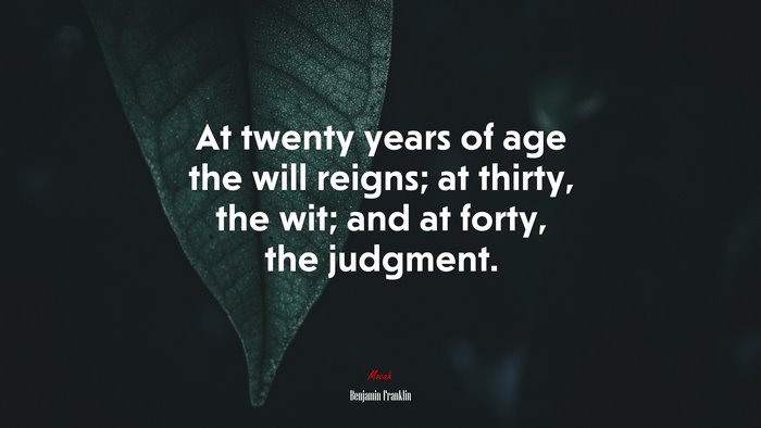 At twenty years of age the will reigns; at thirty, the wit; and at forty, the judgment. | Benjamin Franklin quote
