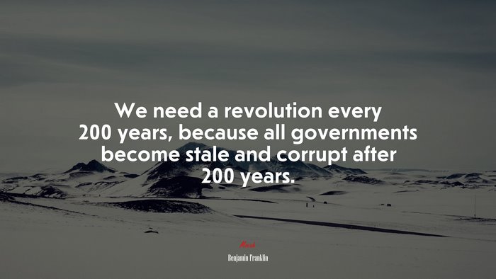 We need a revolution every 200 years, because all governments become stale and corrupt after 200 years. | Benjamin Franklin quote