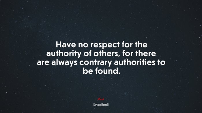 Have no respect for the authority of others, for there are always contrary authorities to be found. | Bertrand Russell quote