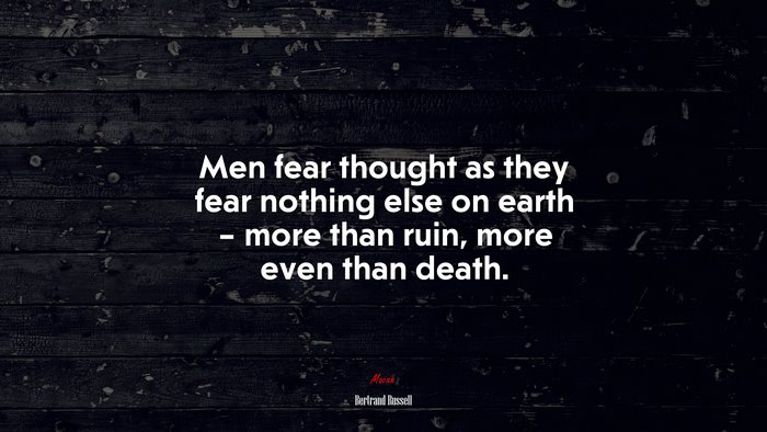 Men fear thought as they fear nothing else on earth – more than ruin, more even than death. | Bertrand Russell quote