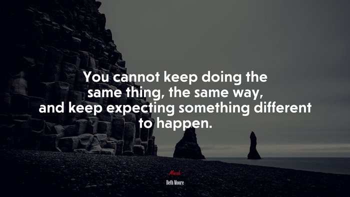 You cannot keep doing the same thing, the same way, and keep expecting something different to happen. | Beth Moore quote