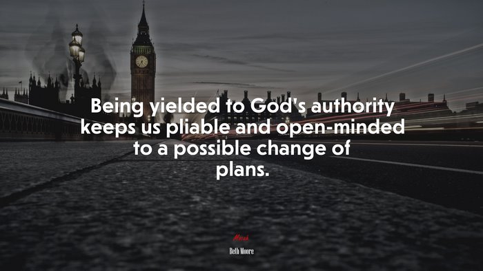 Being yielded to God’s authority keeps us pliable and open-minded to a possible change of plans. | Beth Moore quote