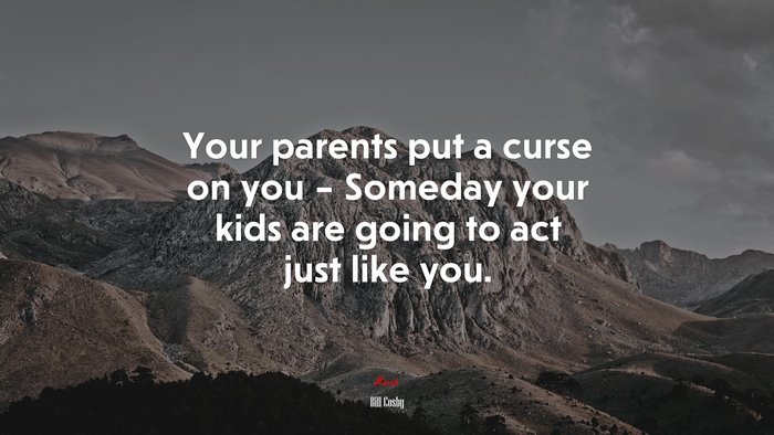 Your parents put a curse on you – Someday your kids are going to act just like you. | Bill Cosby quote