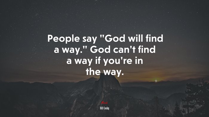 People say “God will find a way.” God can’t find a way if you’re in the way. | Bill Cosby quote