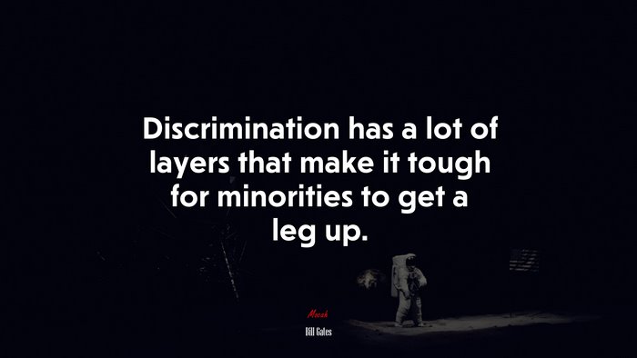 Discrimination has a lot of layers that make it tough for minorities to get a leg up. | Bill Gates quote