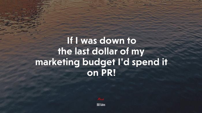 If I was down to the last dollar of my marketing budget I’d spend it on PR! | Bill Gates quote