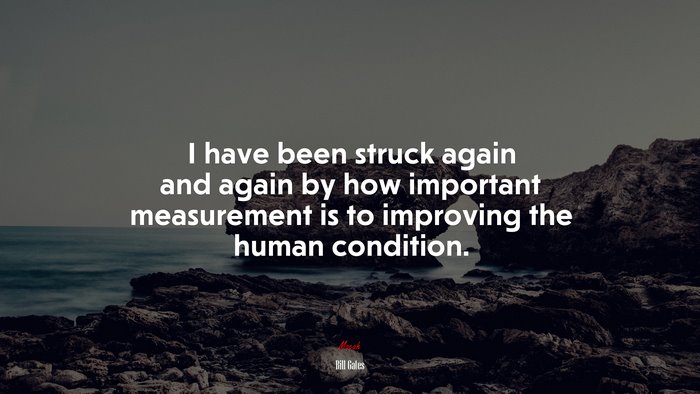 I have been struck again and again by how important measurement is to improving the human condition. | Bill Gates quote